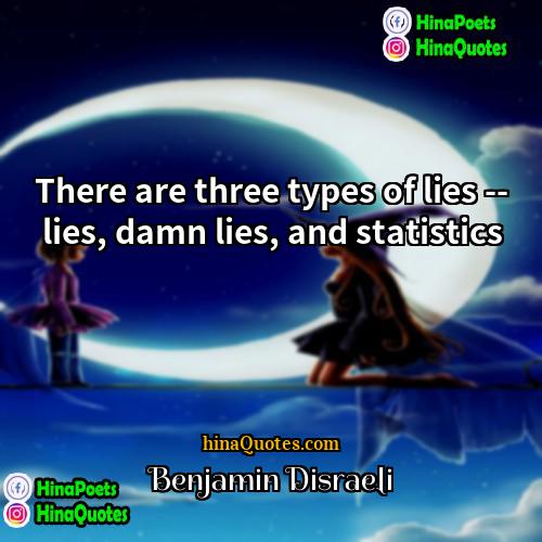 Benjamin Disraeli Quotes | There are three types of lies --